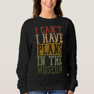 Museum Pun I Can't I Have Plans In The Museum Sweatshirt