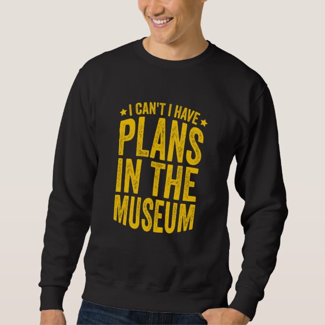 Museum Pun I Can't I Have Plans In The Museum Sweatshirt (Front)