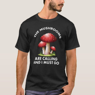 Mushrooms Are Calling And I Must Go Mushroom Hunti T-Shirt