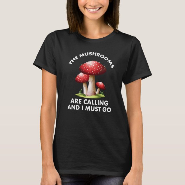 Mushrooms Are Calling And I Must Go Mushroom Hunti T-Shirt (Front)