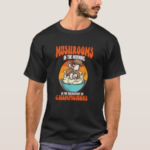 Mushrooms in the morning Is the breakfast of champ T-Shirt