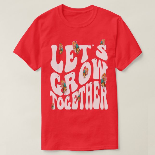 Mushrooms Lets Grow Together Quote Saying T-Shirt (Design Front)