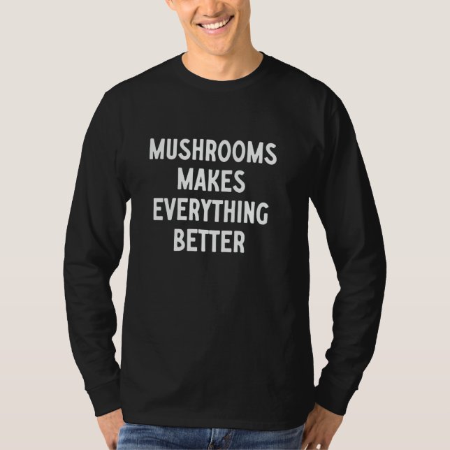 Mushrooms Makes Everything Better T-Shirt (Front)