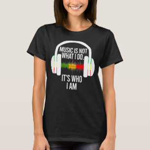 Music Is Not What I Do It's Who I Am Headphones 3 T-Shirt