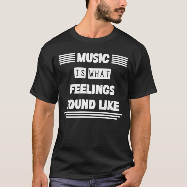Music Is What Feelings Sound Like Humor Sarcastic T-Shirt (Front)