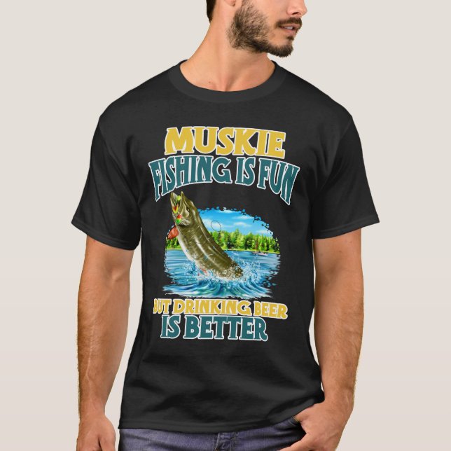 Muskie Fishing Is Fun But Drinking Beer Is Better T-Shirt (Front)