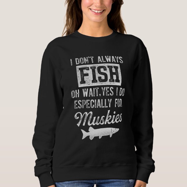 Musky Fishing I Don't Always Fish Sweatshirt (Front)