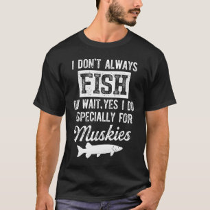 Musky Fishing I Don't Always Fish T-Shirt