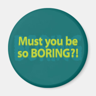 Must you be so boring? magnet