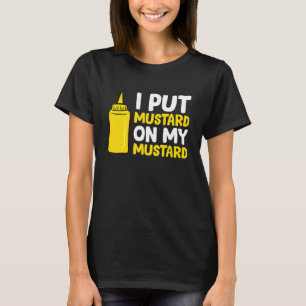 Mustard  I Put Mustard On My Mustard T-Shirt