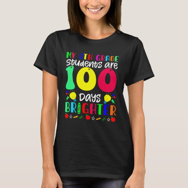My 6th Grade Students Are 100 Days Brighter  100 D T-Shirt (Front)