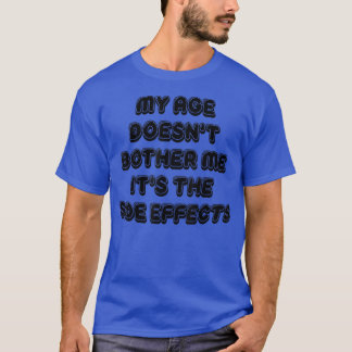 My Age Doesn't Bother Me It's The Side Effects Fun T-Shirt