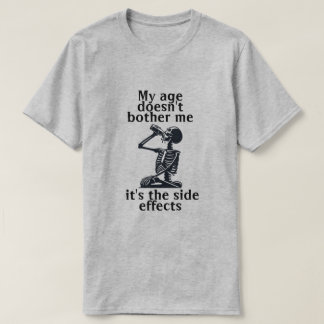 My age doesn't bother me it's the side effects T-Shirt