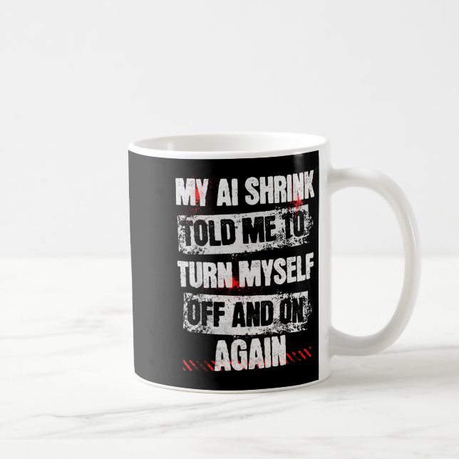 My Ai Shrink Told Me To Turn Myself Off And On Aga Coffee Mug (Right)
