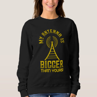 My Antenna Is Bigger Ham Radio Ham Radio Antenna Sweatshirt