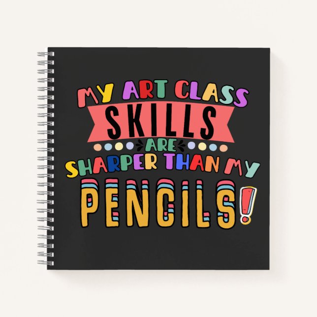 My Art Class Skills Are Sharper Than My Pencils! Notebook (Front)