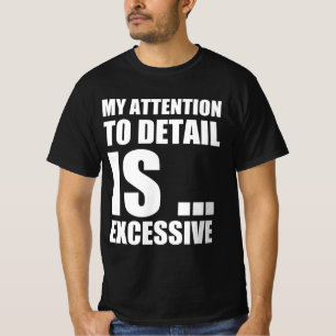 My attention to detail is excessive T-Shirt