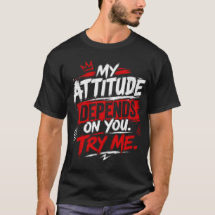 My attitude depends on you. Try me Quote T-Shirt