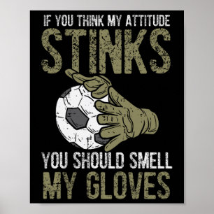 My Attitude Stinks Gloves Soccer Football Goalie G Poster