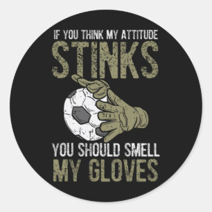 My Attitude Stinks Gloves Soccer Footbyll Goalie G Classic Round Sticker