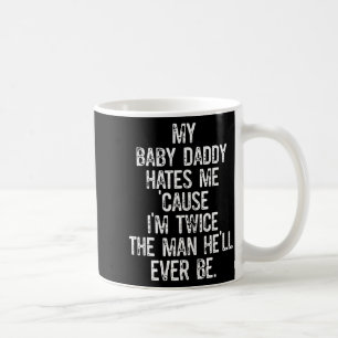 My Baby Daddy Hates Me Cause Im Twice The Man Hell Coffee Mug