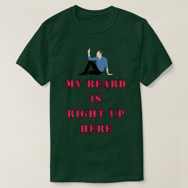 MY BEARD IS RIGHT UP HERE T-Shirt (Design Front)