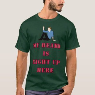 MY BEARD IS RIGHT UP HERE T-Shirt