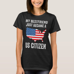 My Bestfriend Just Became A US Citizen Proud New A T-Shirt