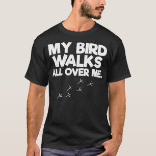 My Birds Walk All Over Me Bird Lover  T-Shirt