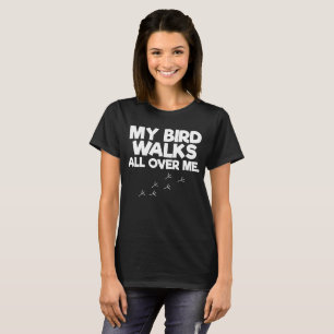 My Birds Walk All Over Me Bird Lover T-Shirt