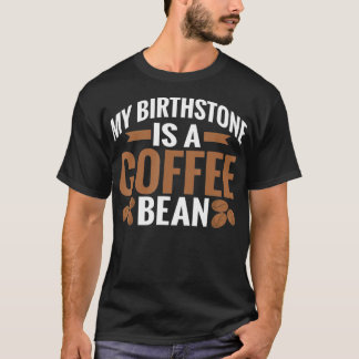 My Birthstone is a Coffee Bean Coffee Lover T-Shirt