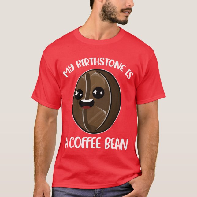 My Birthstone Is A Coffee Bean Funny Coffee Gift b T-Shirt (Front)