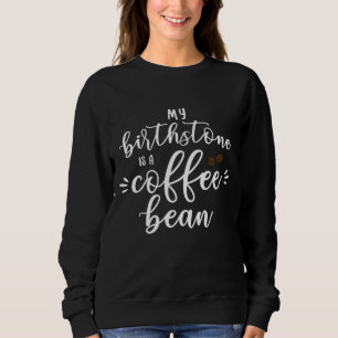 My Birthstone Is A Coffee Bean Funny Coffee Lover Sweatshirt