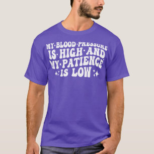 my blood pressure is high and my patience is low T-Shirt