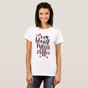 My Blood Type is Coffee (for Coffee Lovers) T-Shirt