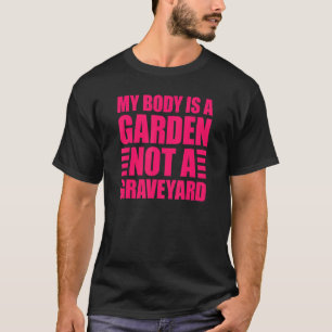 My Body Is A Garden Not A Graveyard T-Shirt
