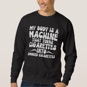MY BODY IS A MACHINE THAT TURNS CIGARETTES INTO SM SWEATSHIRT