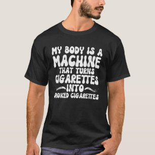 MY BODY IS A MACHINE THAT TURNS CIGARETTES INTO SM T-Shirt