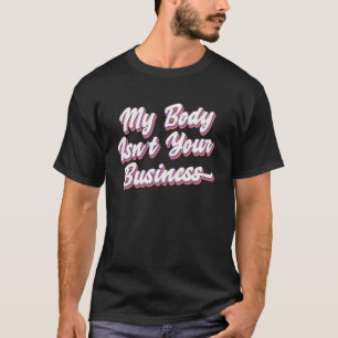 My Body Isn t Your Business  Pro Choice  Body Posi T-Shirt