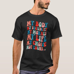 My Body My Sexuality My Morals My Life My Choice N T-Shirt