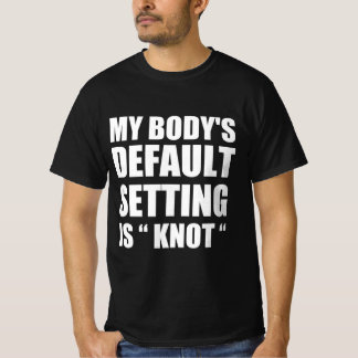 My body’s defaul settings is “knot” T-Shirt