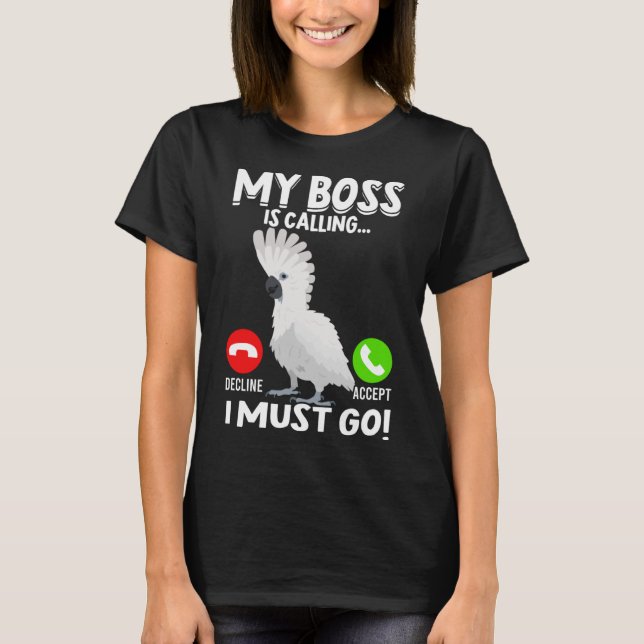 My Boss Is Calling Parrot Bird Umbrella Cockatoo   T-Shirt (Front)