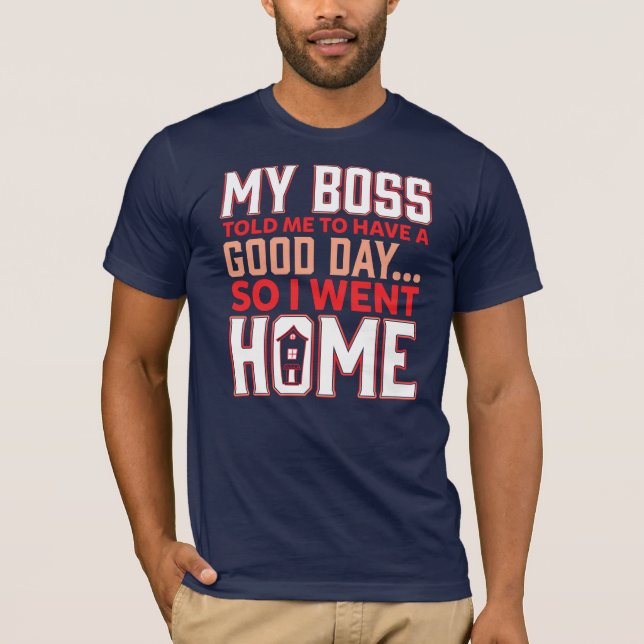 My Boss Told Me to Have a Good Day Employee Joke T-Shirt (Front)