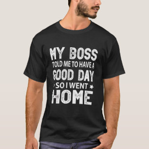 My Boss Told Me To Have A Good Day  Humor Sarcasti T-Shirt