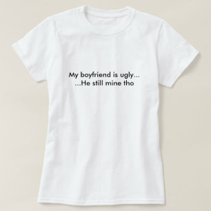 My boyfriend is ugly T-Shirt