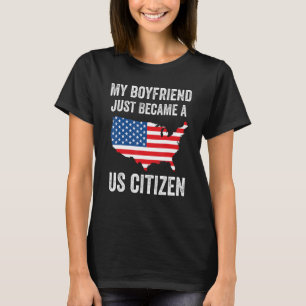 My Boyfriend Just Became A US Citizen Proud New Am T-Shirt