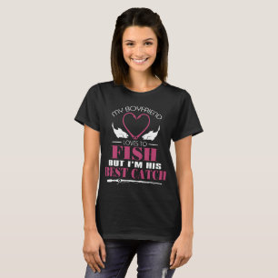 my boyfriend loves to fish but I am his best catch T-Shirt