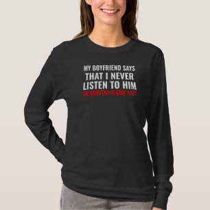 My Boyfriend Says I never Listen to Him Humourous T-Shirt