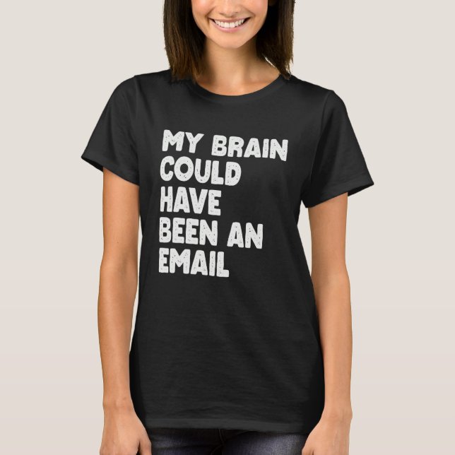 My Brain Could Have Been An Email T-Shirt (Front)