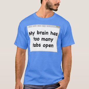 My brain has too many tabs open. T-shirt. T-Shirt